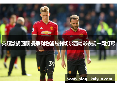 英超激战回顾 曼联利物浦热刺切尔西精彩表现一网打尽