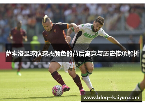 萨索洛足球队球衣颜色的背后寓意与历史传承解析