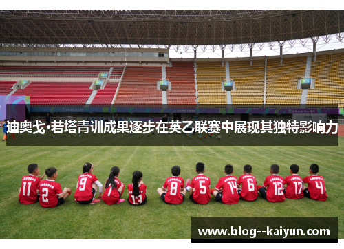 迪奥戈·若塔青训成果逐步在英乙联赛中展现其独特影响力