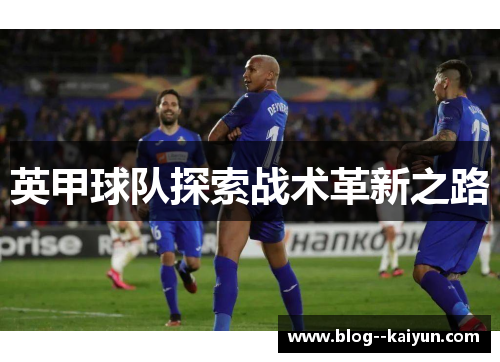英甲球队探索战术革新之路