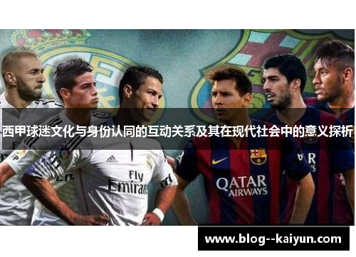 西甲球迷文化与身份认同的互动关系及其在现代社会中的意义探析 西甲球迷文化与身份认同的互动关系及其在现代社会中的意义探析