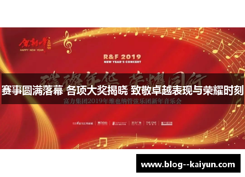 赛事圆满落幕 各项大奖揭晓 致敬卓越表现与荣耀时刻 赛事圆满落幕 各项大奖揭晓 致敬卓越表现与荣耀时刻