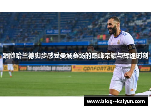 跟随哈兰德脚步感受曼城赛场的巅峰荣耀与辉煌时刻