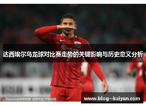 达西埃尔乌龙球对比赛走势的关键影响与历史意义分析