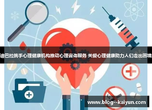 迪巴拉携手心理健康机构推动心理咨询服务 关爱心理健康助力人们走出困境