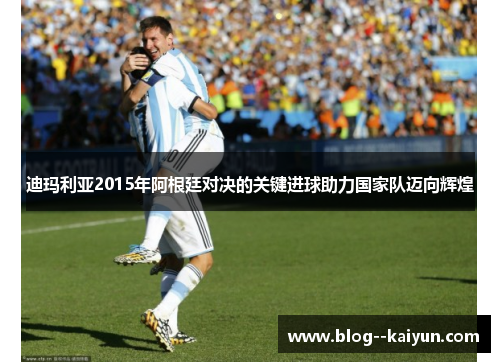 迪玛利亚2015年阿根廷对决的关键进球助力国家队迈向辉煌
