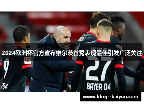 2024欧洲杯官方宣布维尔茨首秀表现最佳引发广泛关注