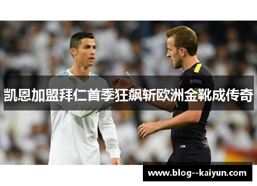 凯恩加盟拜仁首季狂飙斩欧洲金靴成传奇