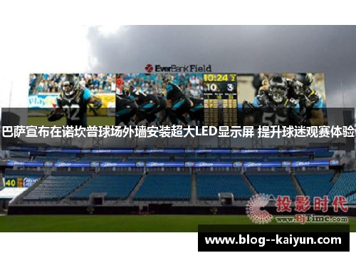 巴萨宣布在诺坎普球场外墙安装超大LED显示屏 提升球迷观赛体验