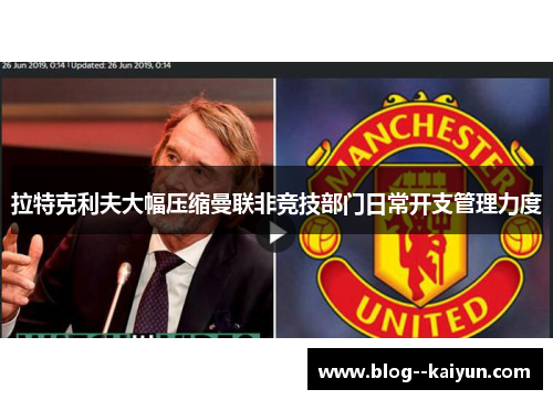 拉特克利夫大幅压缩曼联非竞技部门日常开支管理力度