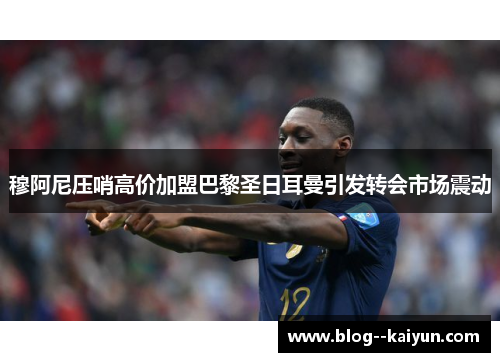 穆阿尼压哨高价加盟巴黎圣日耳曼引发转会市场震动