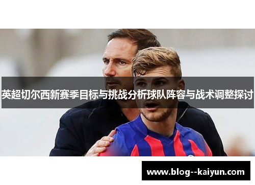 英超切尔西新赛季目标与挑战分析球队阵容与战术调整探讨