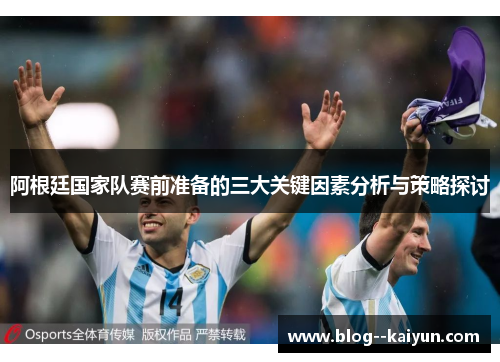 阿根廷国家队赛前准备的三大关键因素分析与策略探讨