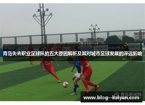 青岛失去职业足球队的五大原因解析及其对城市足球发展的深远影响
