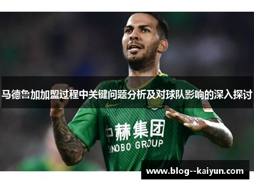 马德鲁加加盟过程中关键问题分析及对球队影响的深入探讨