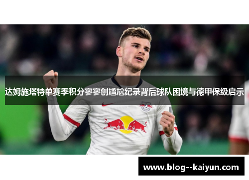 达姆施塔特单赛季积分寥寥创尴尬纪录背后球队困境与德甲保级启示 达姆施塔特单赛季积分寥寥创尴尬纪录背后球队困境与德甲保级启示